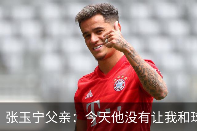 张玉宁父亲：今天他没有让我和球队失望，后面需要付出更多